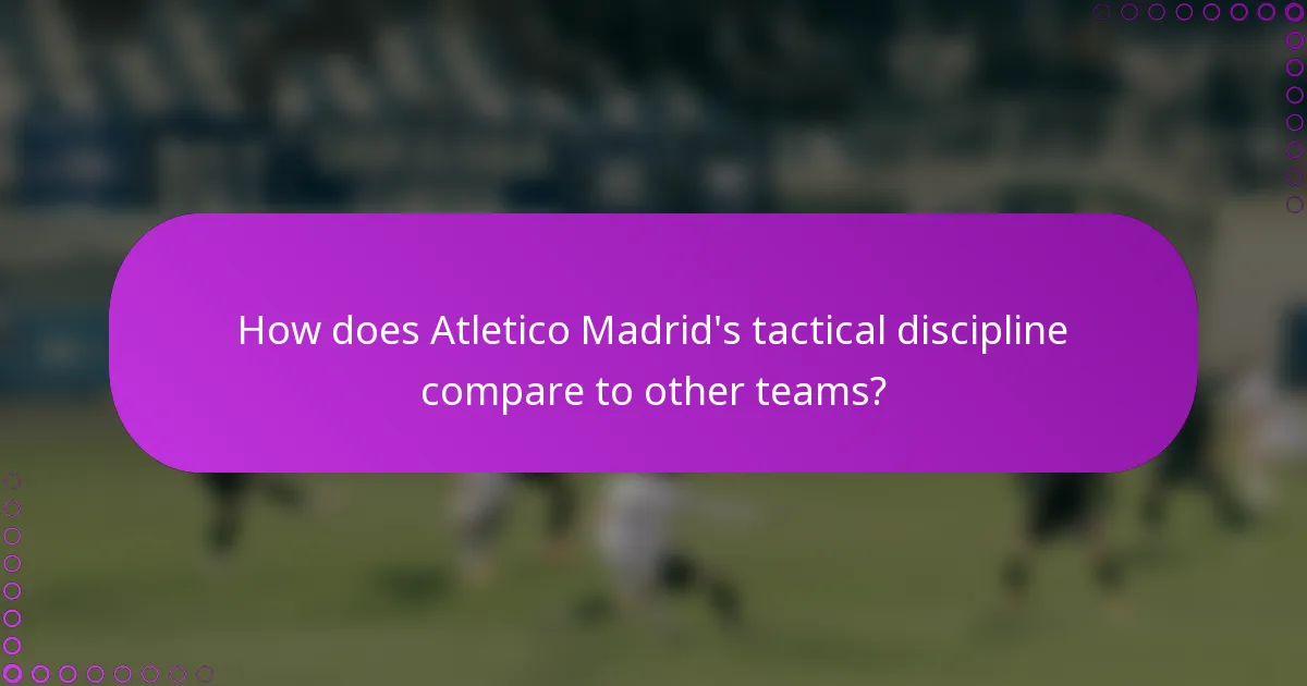 How does Atletico Madrid's tactical discipline compare to other teams?