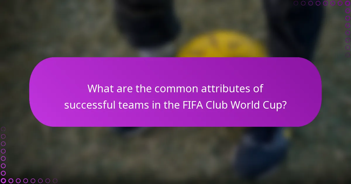 What are the common attributes of successful teams in the FIFA Club World Cup?