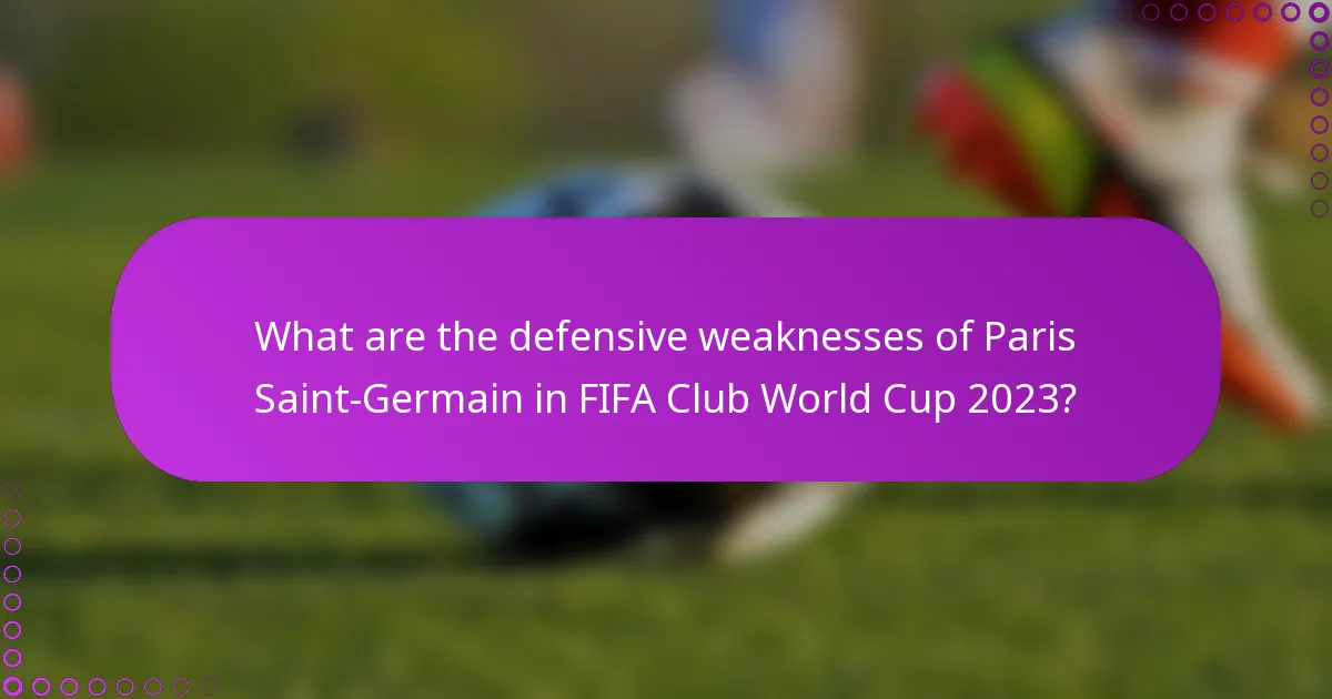 What are the defensive weaknesses of Paris Saint-Germain in FIFA Club World Cup 2023?