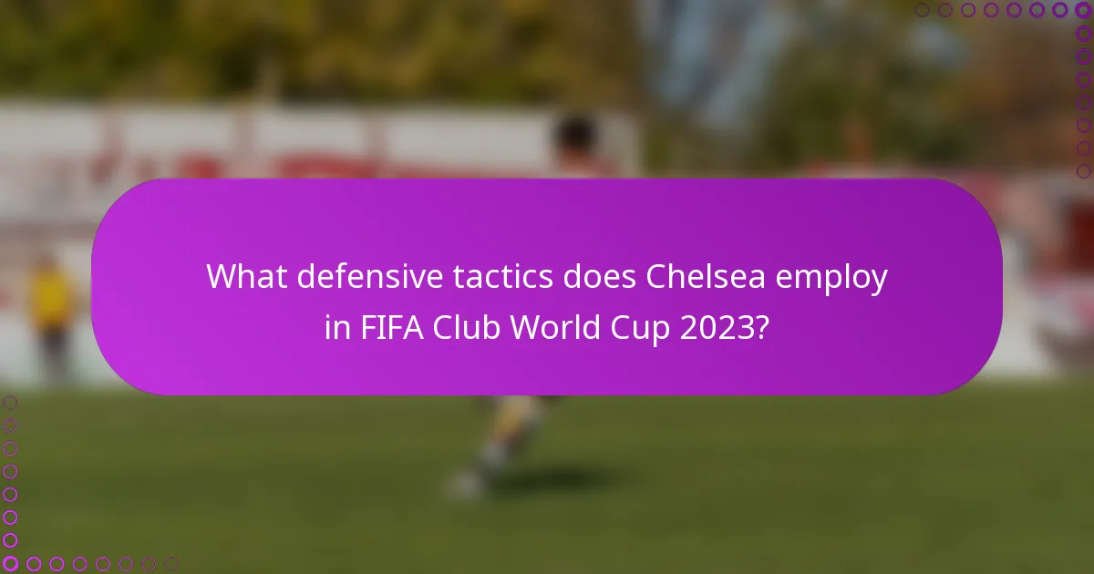 What defensive tactics does Chelsea employ in FIFA Club World Cup 2023?